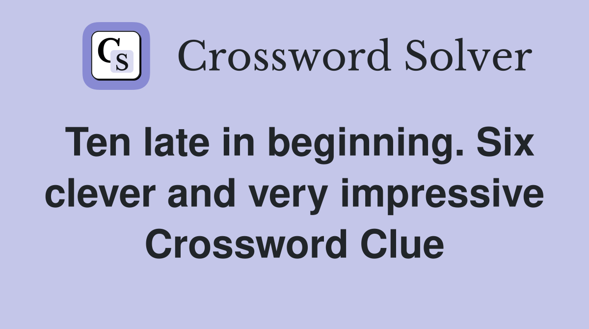 Ten late in beginning. Six clever and very impressive Crossword Clue Answers Crossword Solver